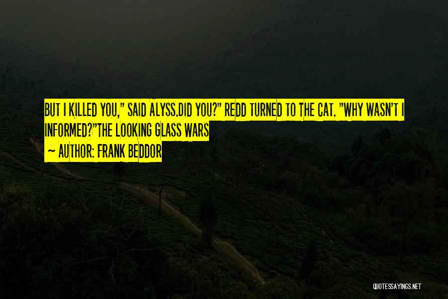 Frank Beddor Quotes: But I Killed You, Said Alyss.did You? Redd Turned To The Cat. Why Wasn't I Informed?the Looking Glass Wars
