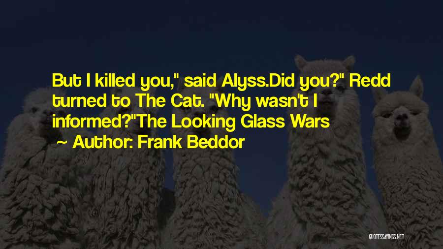 Frank Beddor Quotes: But I Killed You, Said Alyss.did You? Redd Turned To The Cat. Why Wasn't I Informed?the Looking Glass Wars