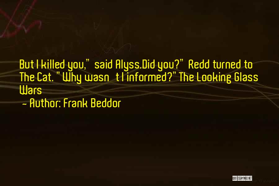 Frank Beddor Quotes: But I Killed You, Said Alyss.did You? Redd Turned To The Cat. Why Wasn't I Informed?the Looking Glass Wars