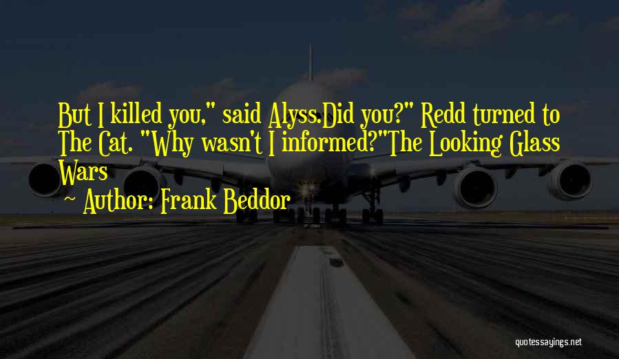 Frank Beddor Quotes: But I Killed You, Said Alyss.did You? Redd Turned To The Cat. Why Wasn't I Informed?the Looking Glass Wars