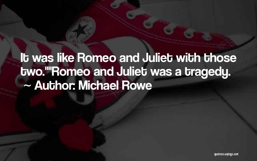 Michael Rowe Quotes: It Was Like Romeo And Juliet With Those Two.romeo And Juliet Was A Tragedy.