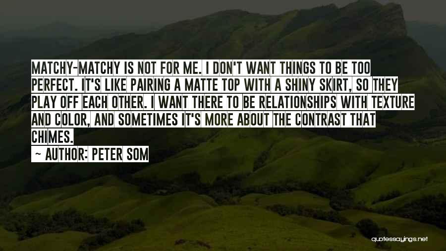 Peter Som Quotes: Matchy-matchy Is Not For Me. I Don't Want Things To Be Too Perfect. It's Like Pairing A Matte Top With