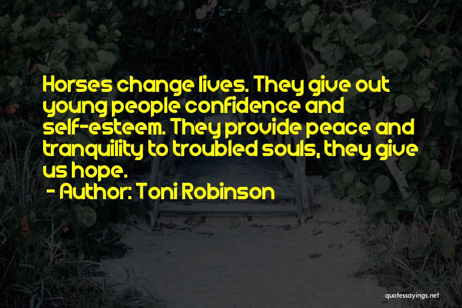 Toni Robinson Quotes: Horses Change Lives. They Give Out Young People Confidence And Self-esteem. They Provide Peace And Tranquility To Troubled Souls, They