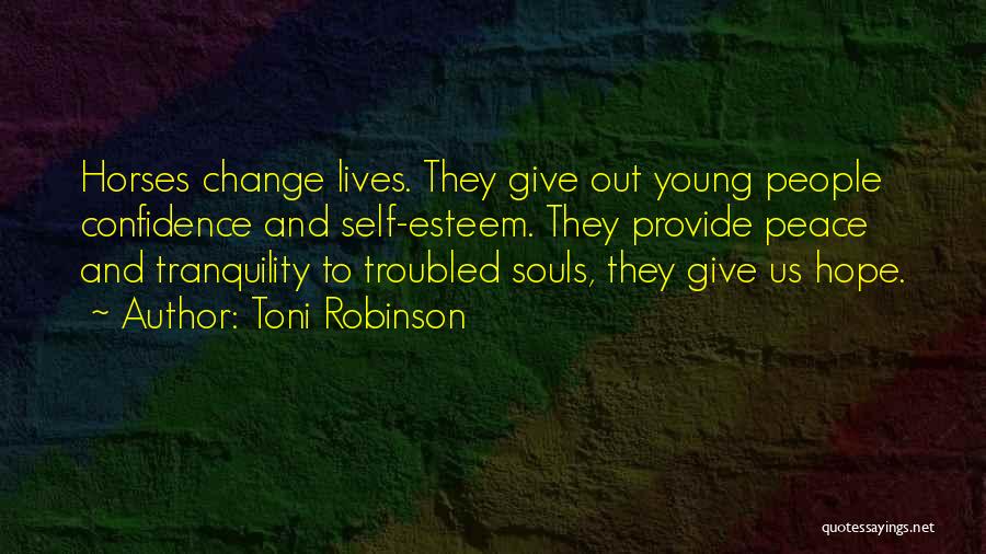 Toni Robinson Quotes: Horses Change Lives. They Give Out Young People Confidence And Self-esteem. They Provide Peace And Tranquility To Troubled Souls, They