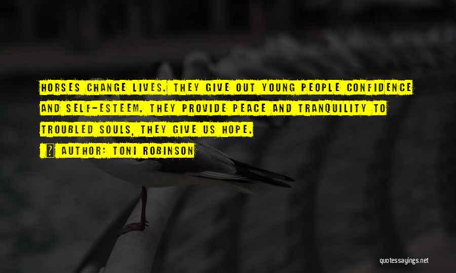 Toni Robinson Quotes: Horses Change Lives. They Give Out Young People Confidence And Self-esteem. They Provide Peace And Tranquility To Troubled Souls, They