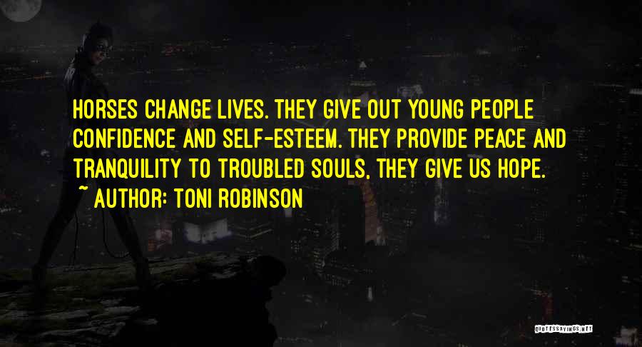 Toni Robinson Quotes: Horses Change Lives. They Give Out Young People Confidence And Self-esteem. They Provide Peace And Tranquility To Troubled Souls, They