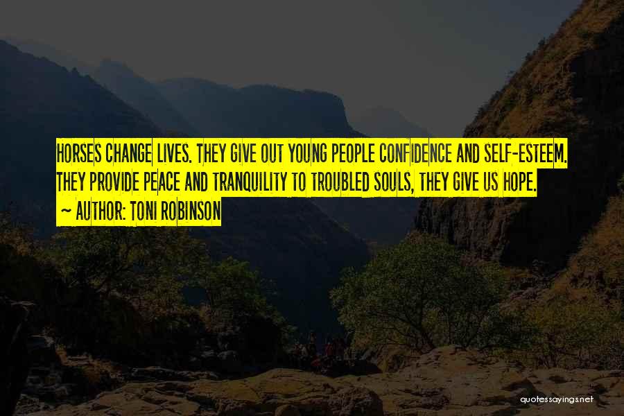 Toni Robinson Quotes: Horses Change Lives. They Give Out Young People Confidence And Self-esteem. They Provide Peace And Tranquility To Troubled Souls, They