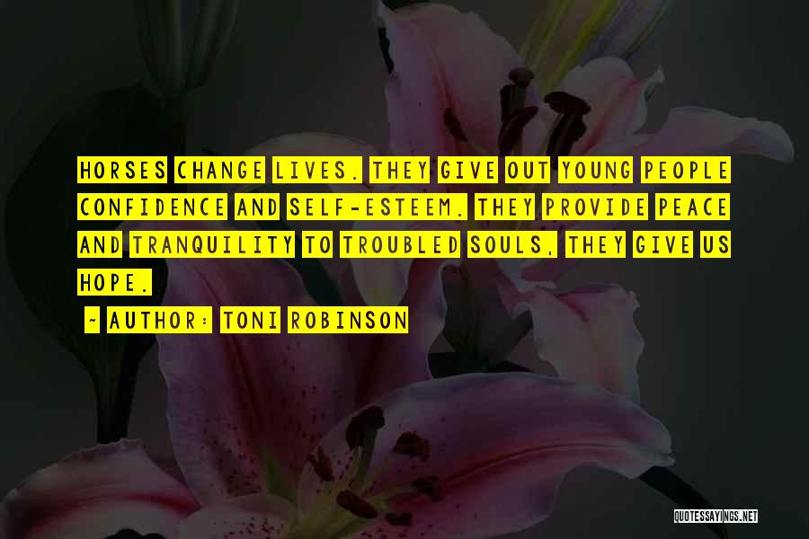 Toni Robinson Quotes: Horses Change Lives. They Give Out Young People Confidence And Self-esteem. They Provide Peace And Tranquility To Troubled Souls, They