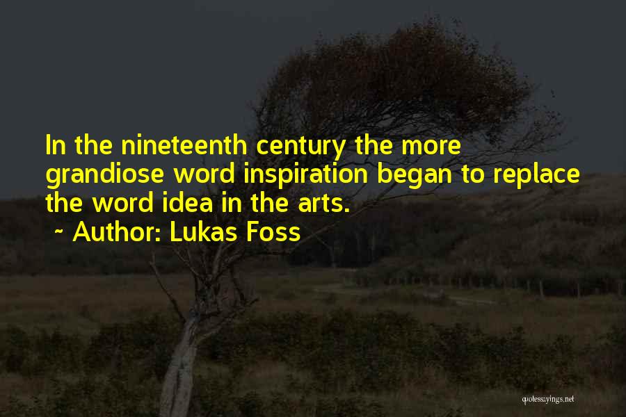 Lukas Foss Quotes: In The Nineteenth Century The More Grandiose Word Inspiration Began To Replace The Word Idea In The Arts.