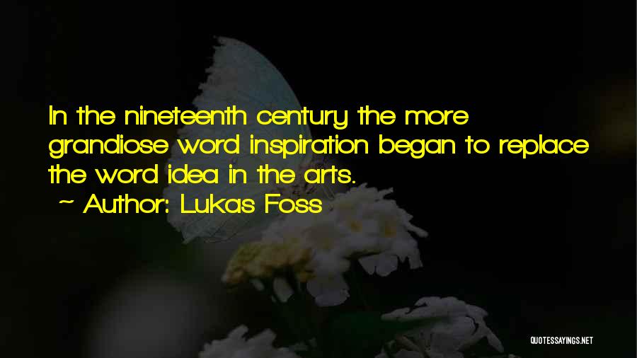 Lukas Foss Quotes: In The Nineteenth Century The More Grandiose Word Inspiration Began To Replace The Word Idea In The Arts.