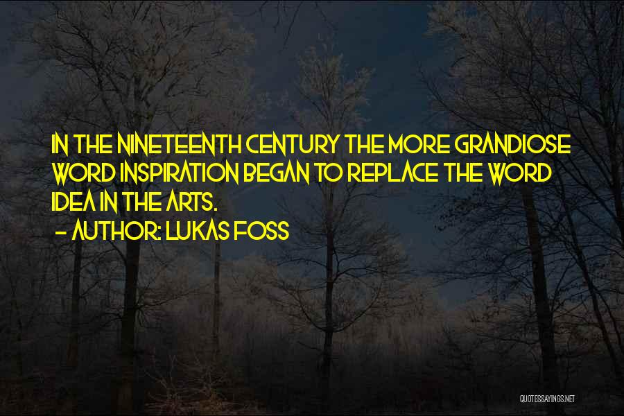 Lukas Foss Quotes: In The Nineteenth Century The More Grandiose Word Inspiration Began To Replace The Word Idea In The Arts.
