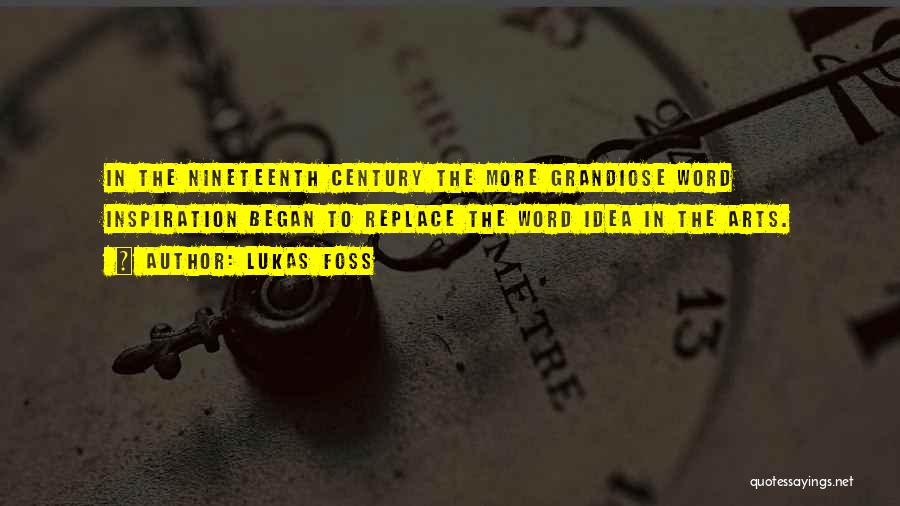 Lukas Foss Quotes: In The Nineteenth Century The More Grandiose Word Inspiration Began To Replace The Word Idea In The Arts.