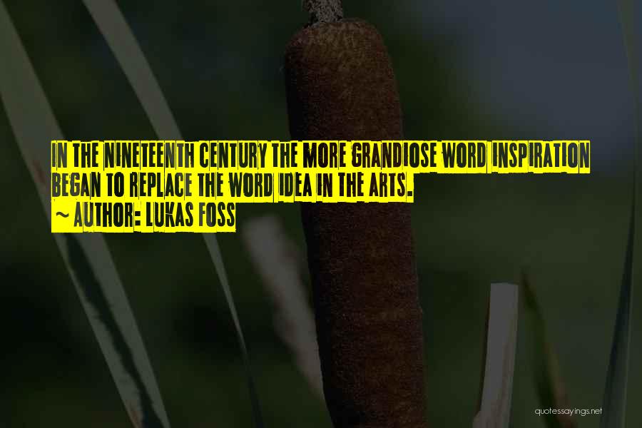 Lukas Foss Quotes: In The Nineteenth Century The More Grandiose Word Inspiration Began To Replace The Word Idea In The Arts.
