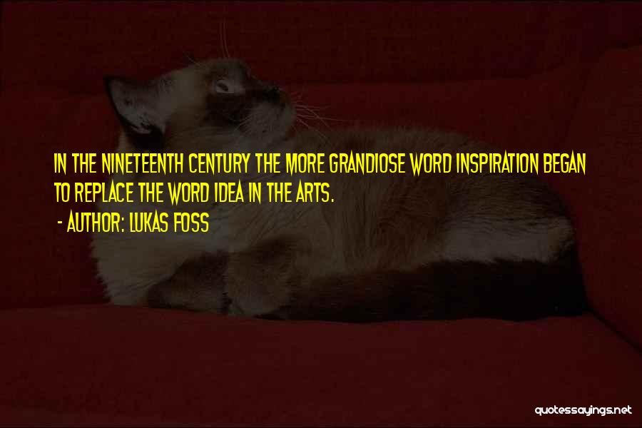 Lukas Foss Quotes: In The Nineteenth Century The More Grandiose Word Inspiration Began To Replace The Word Idea In The Arts.