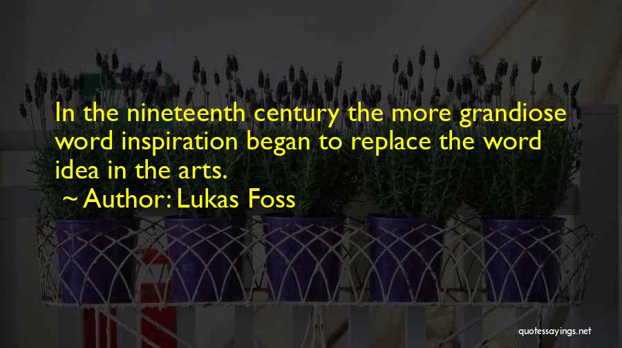 Lukas Foss Quotes: In The Nineteenth Century The More Grandiose Word Inspiration Began To Replace The Word Idea In The Arts.