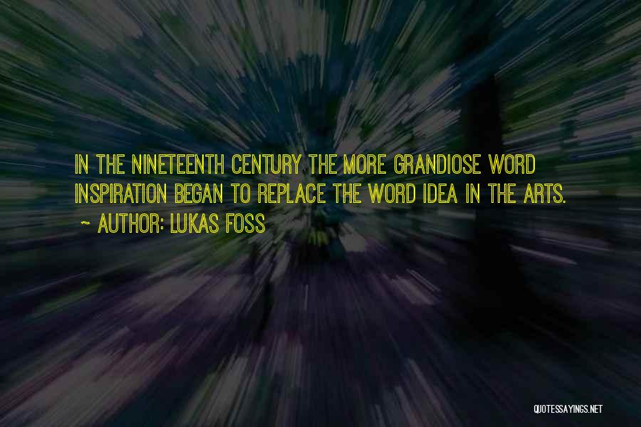 Lukas Foss Quotes: In The Nineteenth Century The More Grandiose Word Inspiration Began To Replace The Word Idea In The Arts.