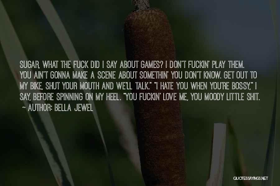 Bella Jewel Quotes: Sugar, What The Fuck Did I Say About Games? I Don't Fuckin' Play Them. You Ain't Gonna Make A Scene