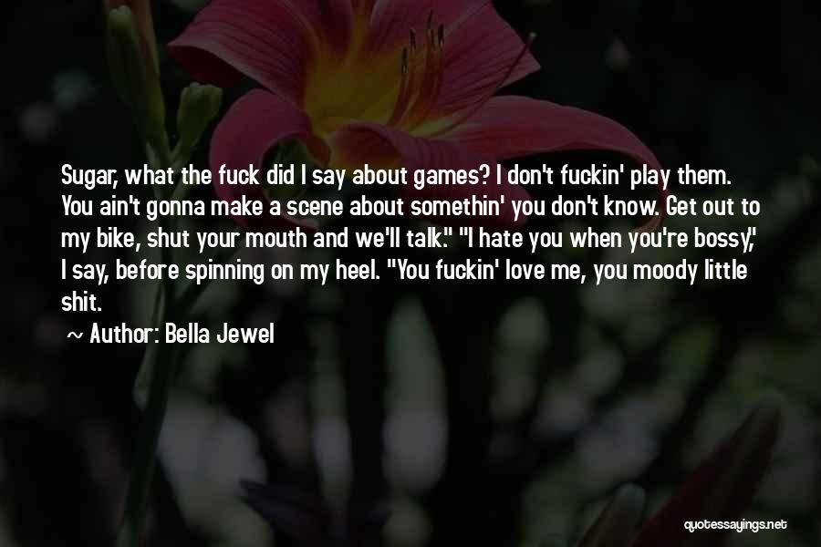 Bella Jewel Quotes: Sugar, What The Fuck Did I Say About Games? I Don't Fuckin' Play Them. You Ain't Gonna Make A Scene