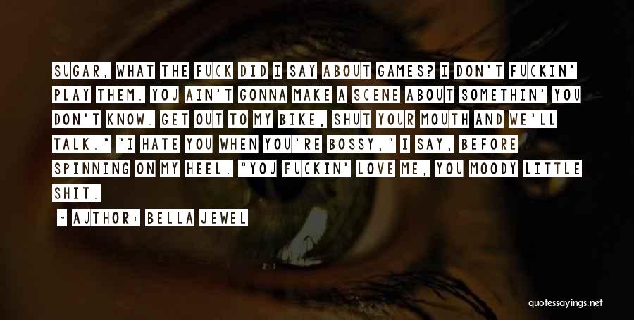 Bella Jewel Quotes: Sugar, What The Fuck Did I Say About Games? I Don't Fuckin' Play Them. You Ain't Gonna Make A Scene