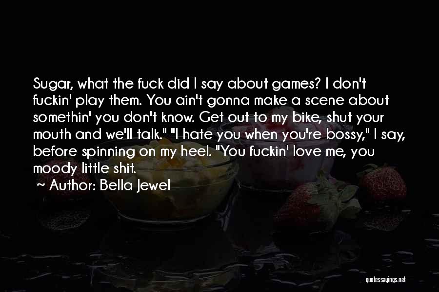 Bella Jewel Quotes: Sugar, What The Fuck Did I Say About Games? I Don't Fuckin' Play Them. You Ain't Gonna Make A Scene