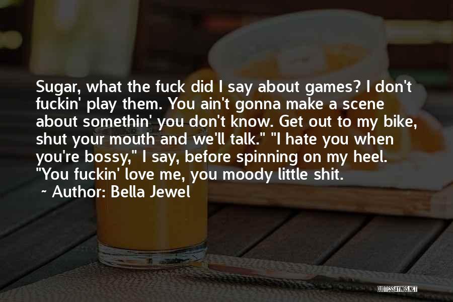 Bella Jewel Quotes: Sugar, What The Fuck Did I Say About Games? I Don't Fuckin' Play Them. You Ain't Gonna Make A Scene