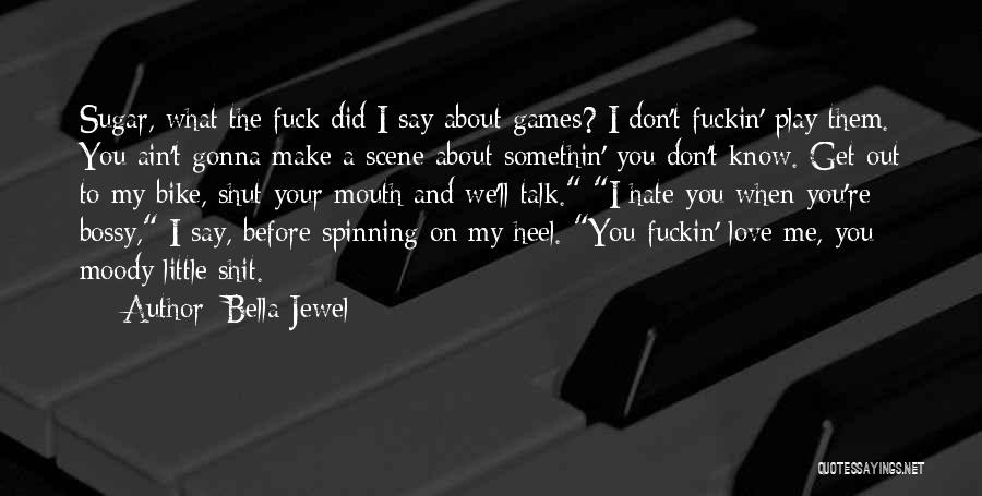 Bella Jewel Quotes: Sugar, What The Fuck Did I Say About Games? I Don't Fuckin' Play Them. You Ain't Gonna Make A Scene