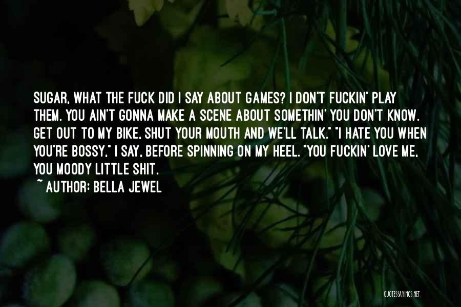 Bella Jewel Quotes: Sugar, What The Fuck Did I Say About Games? I Don't Fuckin' Play Them. You Ain't Gonna Make A Scene