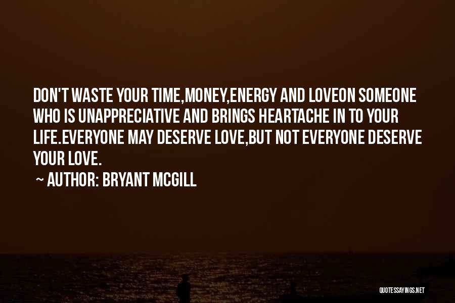 Bryant McGill Quotes: Don't Waste Your Time,money,energy And Loveon Someone Who Is Unappreciative And Brings Heartache In To Your Life.everyone May Deserve Love,but