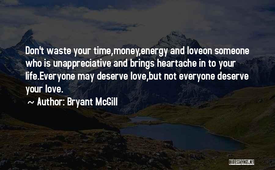 Bryant McGill Quotes: Don't Waste Your Time,money,energy And Loveon Someone Who Is Unappreciative And Brings Heartache In To Your Life.everyone May Deserve Love,but