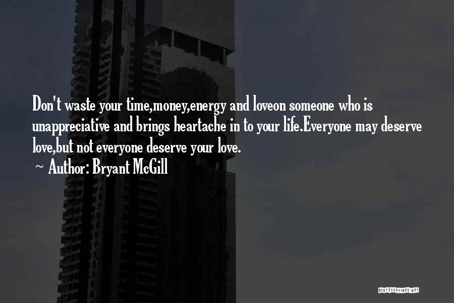 Bryant McGill Quotes: Don't Waste Your Time,money,energy And Loveon Someone Who Is Unappreciative And Brings Heartache In To Your Life.everyone May Deserve Love,but