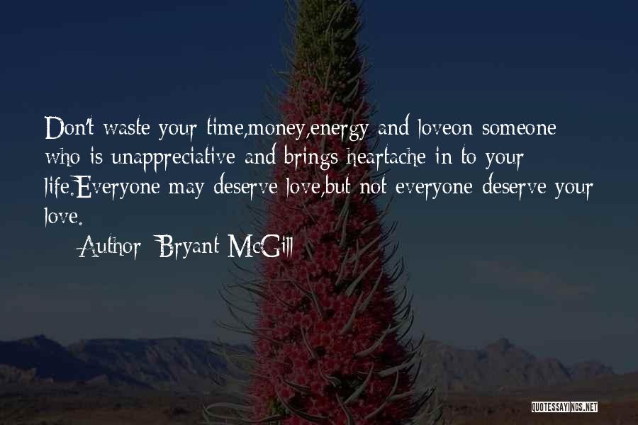 Bryant McGill Quotes: Don't Waste Your Time,money,energy And Loveon Someone Who Is Unappreciative And Brings Heartache In To Your Life.everyone May Deserve Love,but