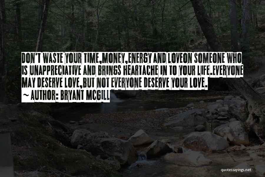 Bryant McGill Quotes: Don't Waste Your Time,money,energy And Loveon Someone Who Is Unappreciative And Brings Heartache In To Your Life.everyone May Deserve Love,but