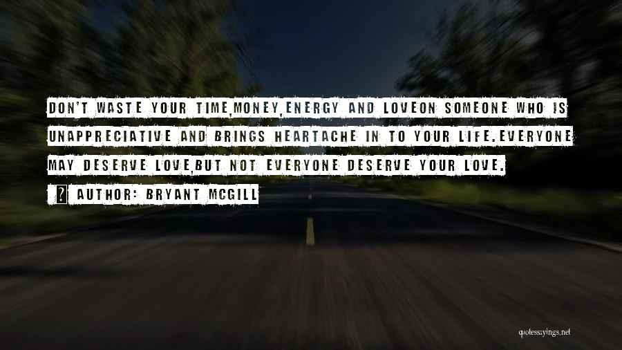 Bryant McGill Quotes: Don't Waste Your Time,money,energy And Loveon Someone Who Is Unappreciative And Brings Heartache In To Your Life.everyone May Deserve Love,but