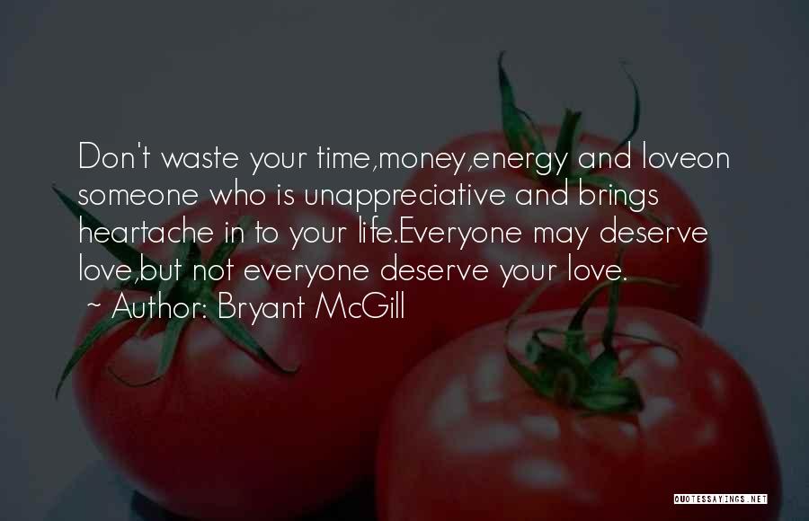 Bryant McGill Quotes: Don't Waste Your Time,money,energy And Loveon Someone Who Is Unappreciative And Brings Heartache In To Your Life.everyone May Deserve Love,but