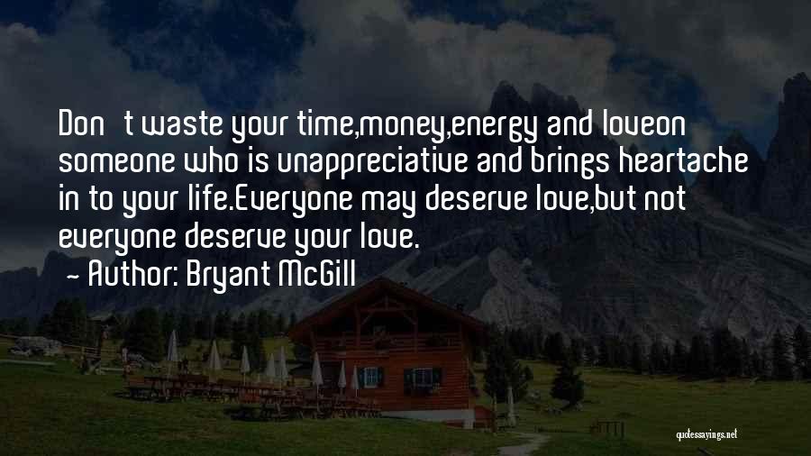 Bryant McGill Quotes: Don't Waste Your Time,money,energy And Loveon Someone Who Is Unappreciative And Brings Heartache In To Your Life.everyone May Deserve Love,but