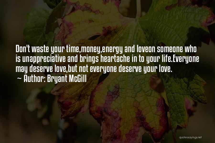 Bryant McGill Quotes: Don't Waste Your Time,money,energy And Loveon Someone Who Is Unappreciative And Brings Heartache In To Your Life.everyone May Deserve Love,but