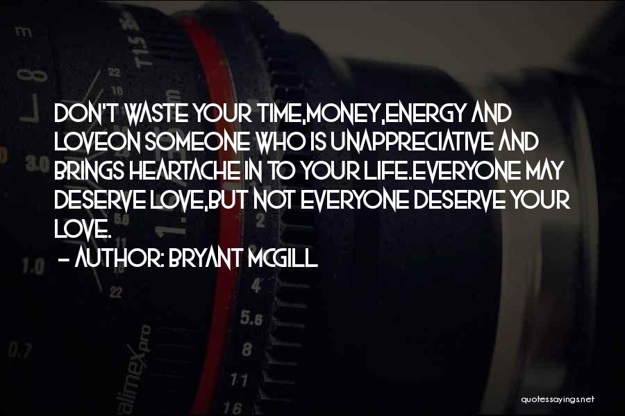 Bryant McGill Quotes: Don't Waste Your Time,money,energy And Loveon Someone Who Is Unappreciative And Brings Heartache In To Your Life.everyone May Deserve Love,but