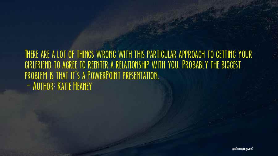 Katie Heaney Quotes: There Are A Lot Of Things Wrong With This Particular Approach To Getting Your Girlfriend To Agree To Reenter A