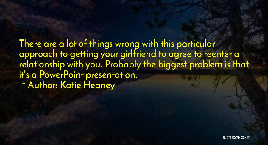 Katie Heaney Quotes: There Are A Lot Of Things Wrong With This Particular Approach To Getting Your Girlfriend To Agree To Reenter A