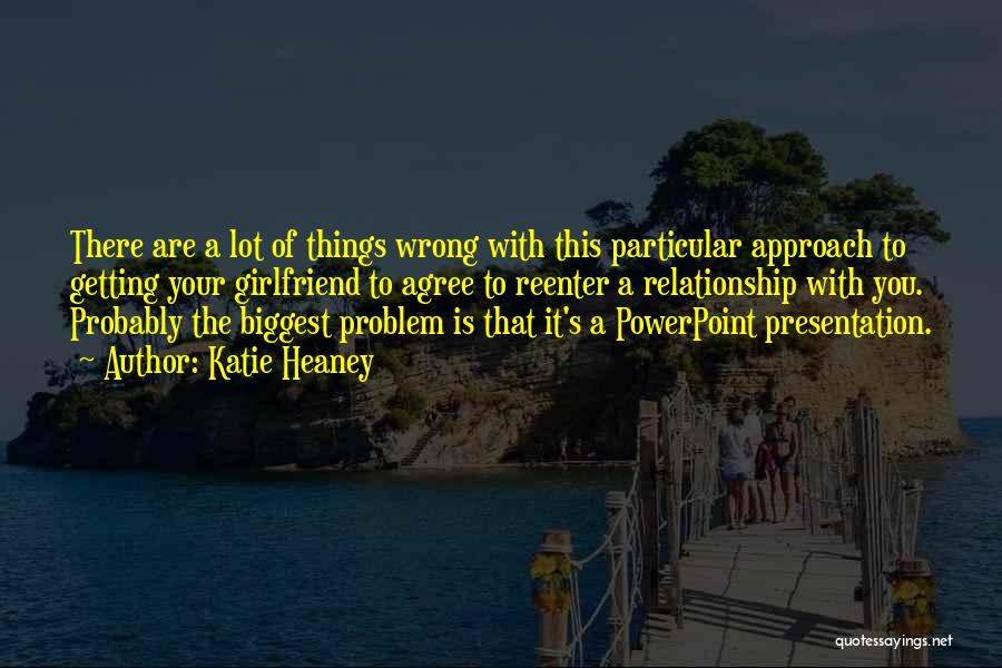 Katie Heaney Quotes: There Are A Lot Of Things Wrong With This Particular Approach To Getting Your Girlfriend To Agree To Reenter A