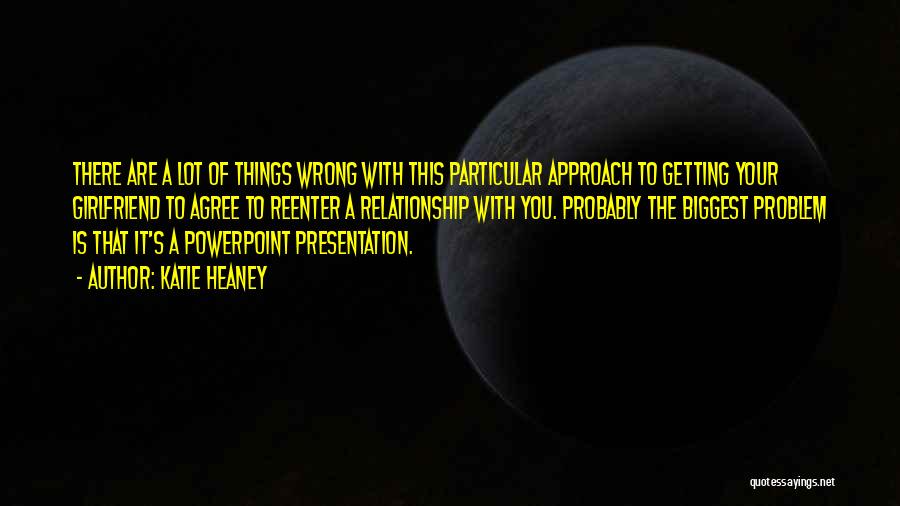 Katie Heaney Quotes: There Are A Lot Of Things Wrong With This Particular Approach To Getting Your Girlfriend To Agree To Reenter A