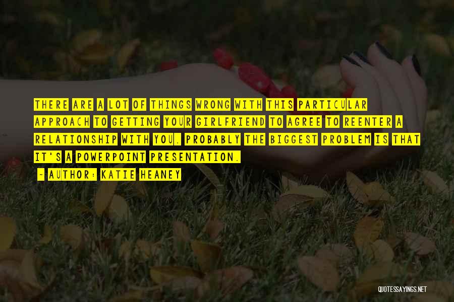 Katie Heaney Quotes: There Are A Lot Of Things Wrong With This Particular Approach To Getting Your Girlfriend To Agree To Reenter A