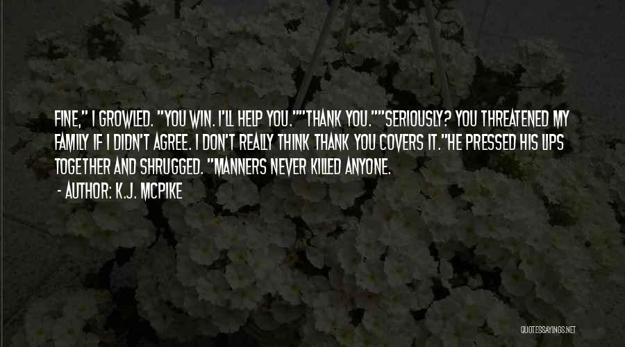 K.J. McPike Quotes: Fine, I Growled. You Win. I'll Help You.thank You.seriously? You Threatened My Family If I Didn't Agree. I Don't Really