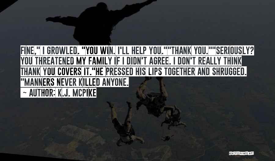 K.J. McPike Quotes: Fine, I Growled. You Win. I'll Help You.thank You.seriously? You Threatened My Family If I Didn't Agree. I Don't Really