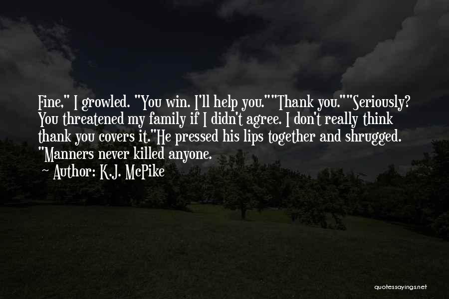 K.J. McPike Quotes: Fine, I Growled. You Win. I'll Help You.thank You.seriously? You Threatened My Family If I Didn't Agree. I Don't Really
