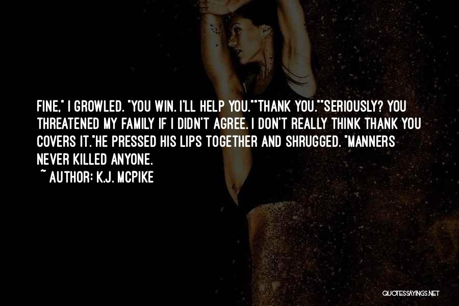 K.J. McPike Quotes: Fine, I Growled. You Win. I'll Help You.thank You.seriously? You Threatened My Family If I Didn't Agree. I Don't Really