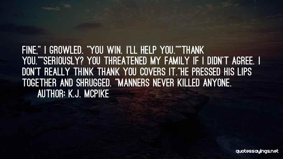 K.J. McPike Quotes: Fine, I Growled. You Win. I'll Help You.thank You.seriously? You Threatened My Family If I Didn't Agree. I Don't Really