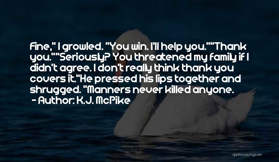 K.J. McPike Quotes: Fine, I Growled. You Win. I'll Help You.thank You.seriously? You Threatened My Family If I Didn't Agree. I Don't Really