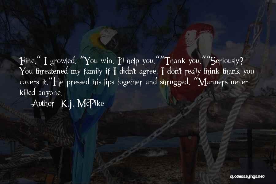 K.J. McPike Quotes: Fine, I Growled. You Win. I'll Help You.thank You.seriously? You Threatened My Family If I Didn't Agree. I Don't Really