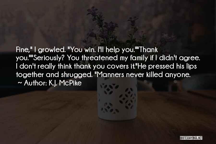 K.J. McPike Quotes: Fine, I Growled. You Win. I'll Help You.thank You.seriously? You Threatened My Family If I Didn't Agree. I Don't Really